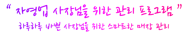 “ 자영업 사장님을 위한 관리 프로그램 ” 하루하루 바쁜 사장님을 위한 스마트한 매장 관리