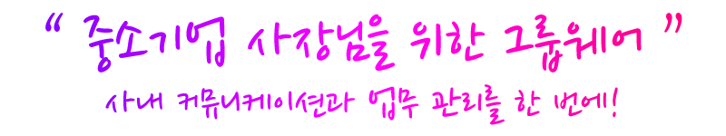 “ 중소기업 사장님을 위한 그룹웨어 ” 사내 커뮤니케이션과 업무 관리를 한 번에!